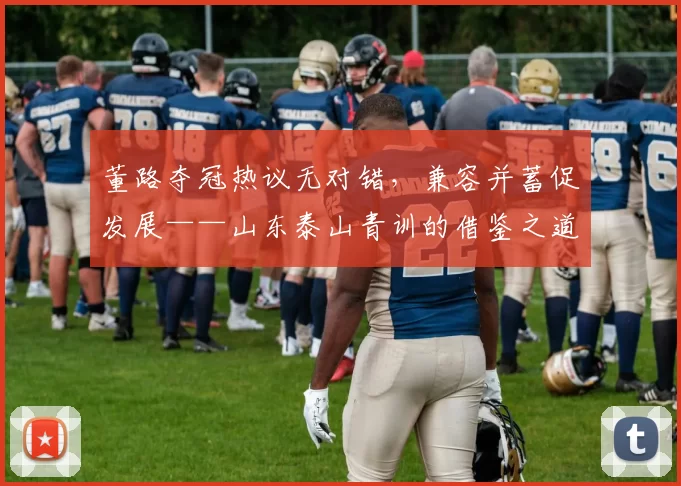 董路夺冠热议无对错,兼容并蓄促发展——山东泰山青训的借鉴之道