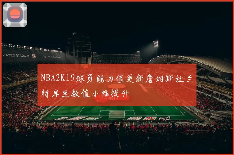 NBA2K19球员能力值更新詹姆斯杜兰特库里数值小幅提升