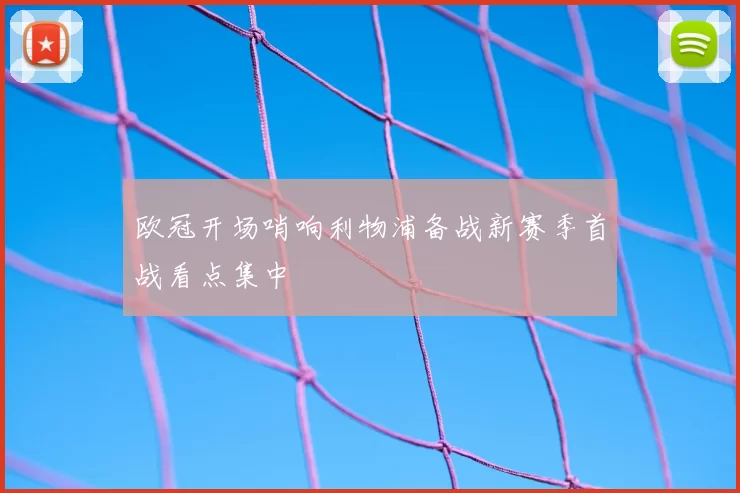 欧冠开场哨响利物浦备战新赛季首战看点集中