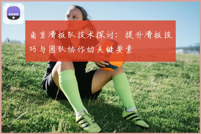 南京滑板队技术探讨:提升滑板技巧与团队协作的关键要素
