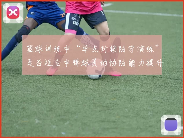 篮球训练中“单点封锁防守演练”是否适合中锋球员的协防能力提升