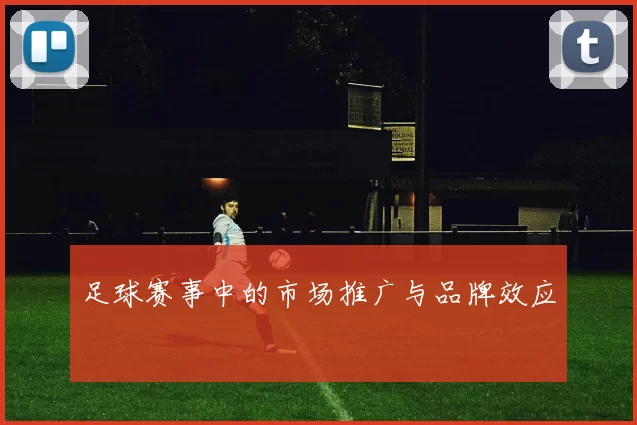足球赛事中的市场推广与品牌效应