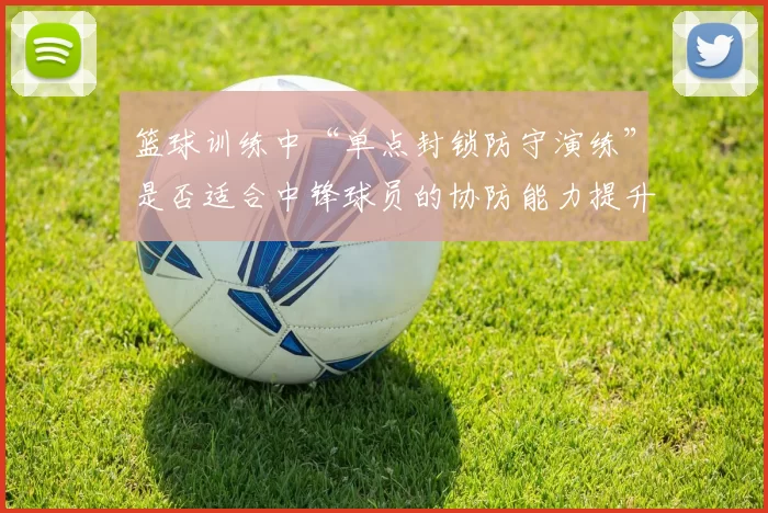篮球训练中“单点封锁防守演练”是否适合中锋球员的协防能力提升
