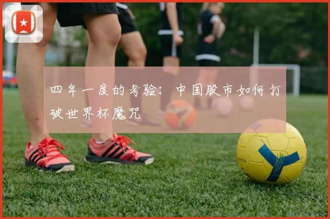 四年一度的考验:中国股市如何打破世界杯魔咒