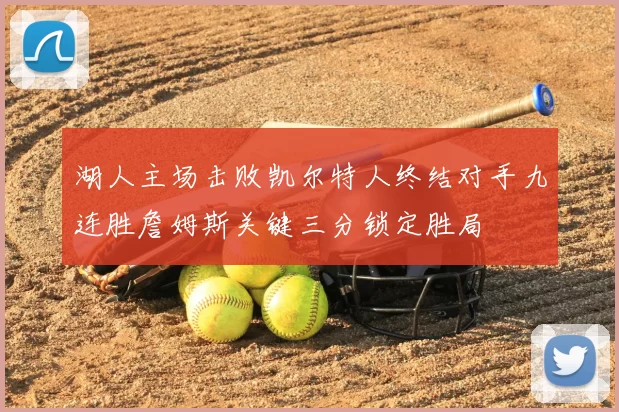 湖人主场击败凯尔特人终结对手九连胜詹姆斯关键三分锁定胜局