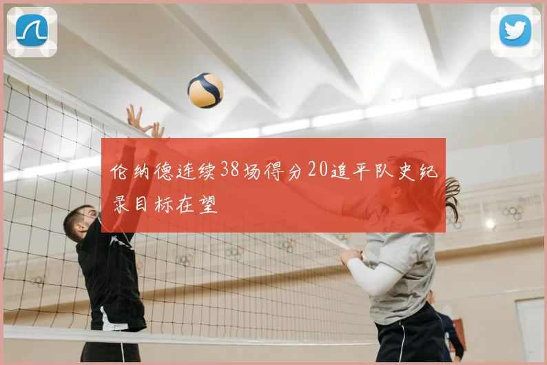 伦纳德连续38场得分20追平队史纪录目标在望