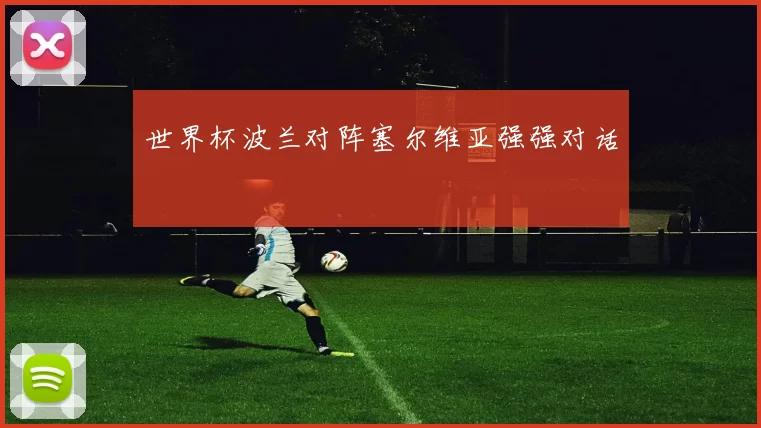 世界杯波兰对阵塞尔维亚强强对话