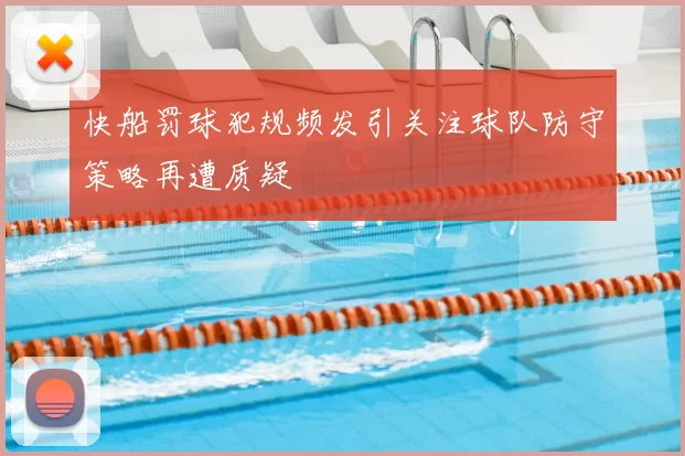 快船罚球犯规频发引关注球队防守策略再遭质疑
