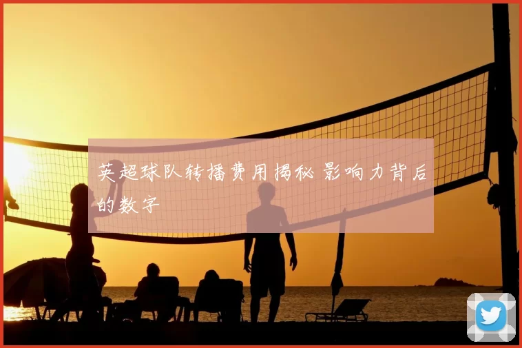 英超球队转播费用揭秘 影响力背后的数字