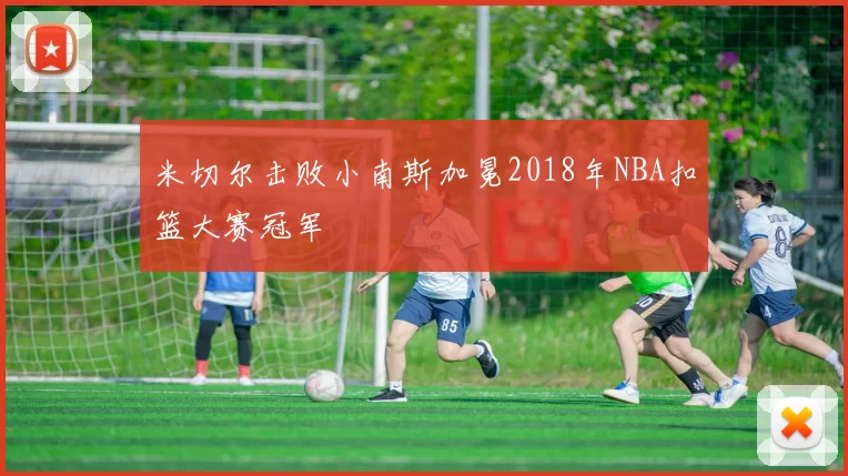 米切尔击败小南斯加冕2018年NBA扣篮大赛冠军