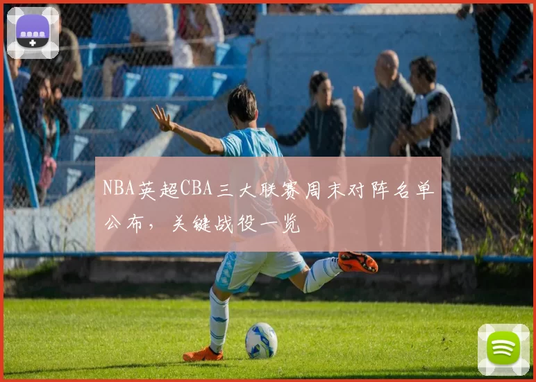 NBA英超CBA三大联赛周末对阵名单公布,关键战役一览