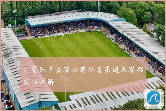 火箭队季后赛比赛观看渠道及赛程安排详解