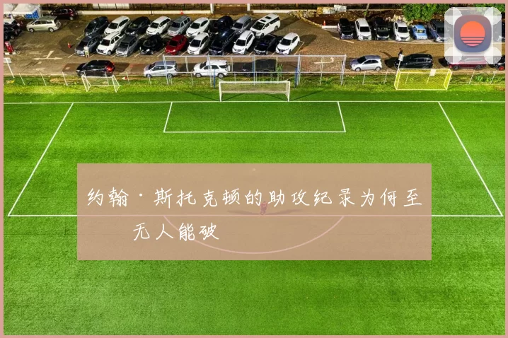 约翰·斯托克顿的助攻纪录为何至今无人能破